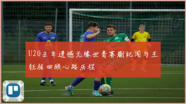 U20去年遗憾无缘世青赛蒯纪闻与王钰栋回顾心路历程