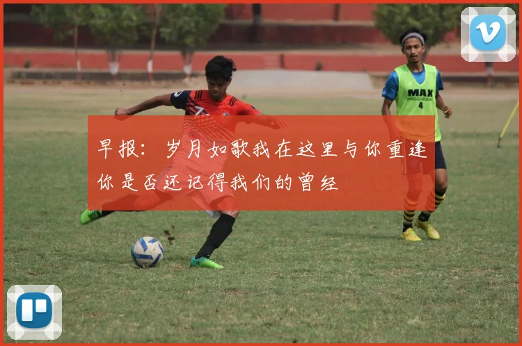 早报：岁月如歌我在这里与你重逢你是否还记得我们的曾经