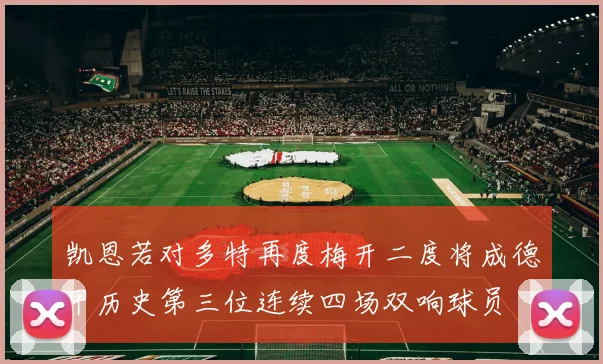 凯恩若对多特再度梅开二度将成德甲历史第三位连续四场双响球员