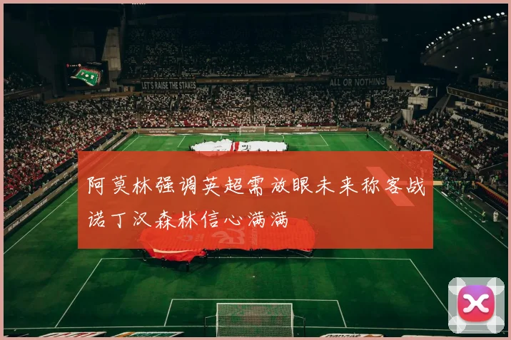 阿莫林强调英超需放眼未来称客战诺丁汉森林信心满满