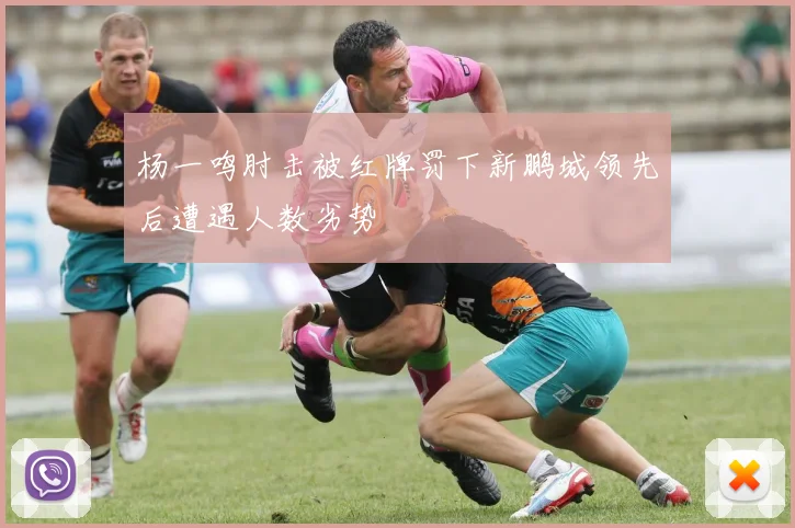 杨一鸣肘击被红牌罚下新鹏城领先后遭遇人数劣势