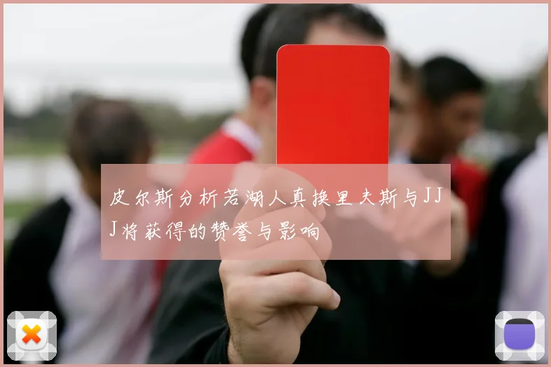 皮尔斯分析若湖人真换里夫斯与JJJ将获得的赞誉与影响