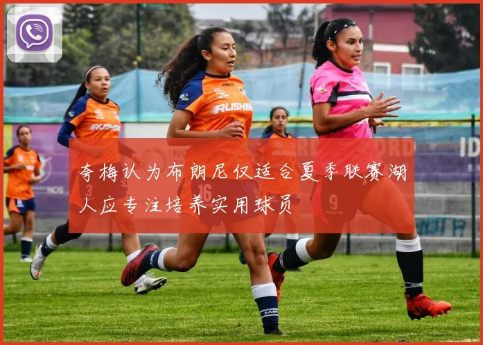 夸梅认为布朗尼仅适合夏季联赛湖人应专注培养实用球员