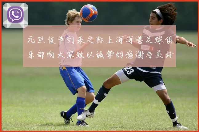 元旦佳节到来之际上海海港足球俱乐部向大家致以诚挚的感谢与美好祝福