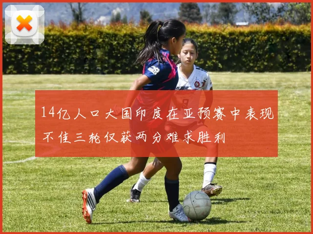 14亿人口大国印度在亚预赛中表现不佳三轮仅获两分难求胜利