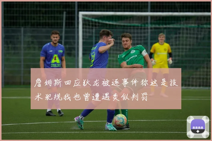 詹姆斯回应狄龙被逐事件称这是技术犯规我也曾遭遇类似判罚