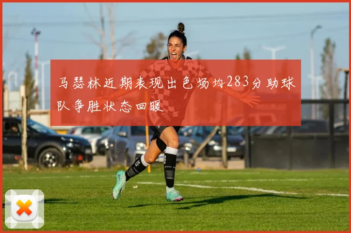 马瑟林近期表现出色场均283分助球队争胜状态回暖
