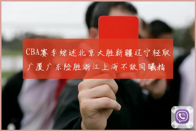CBA赛季综述北京大胜新疆辽宁轻取广厦广东险胜浙江上海不敌同曦精彩回顾