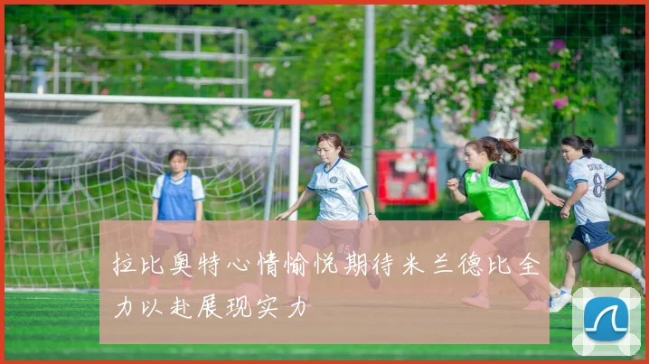 拉比奥特心情愉悦期待米兰德比全力以赴展现实力
