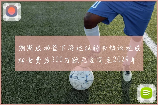 朗斯成功签下海达拉转会协议达成转会费为300万欧元合同至2029年
