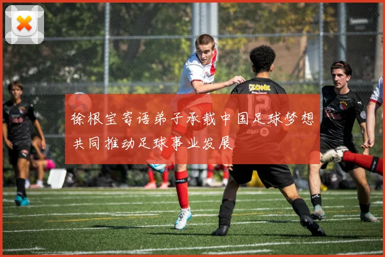 徐根宝寄语弟子承载中国足球梦想共同推动足球事业发展