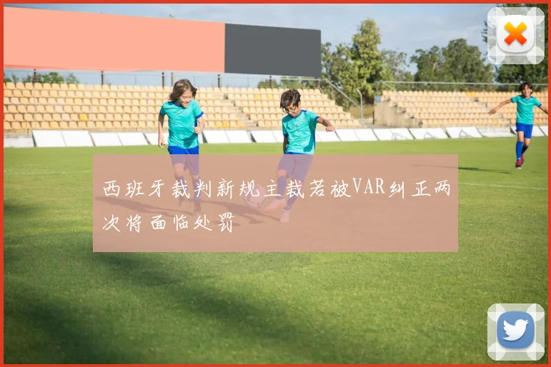 西班牙裁判新规主裁若被VAR纠正两次将面临处罚