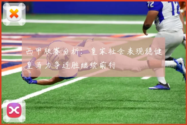 西甲联赛分析：皇家社会表现稳健皇马力争连胜继续前行